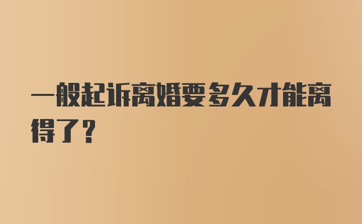 一般起诉离婚要多久才能离得了?