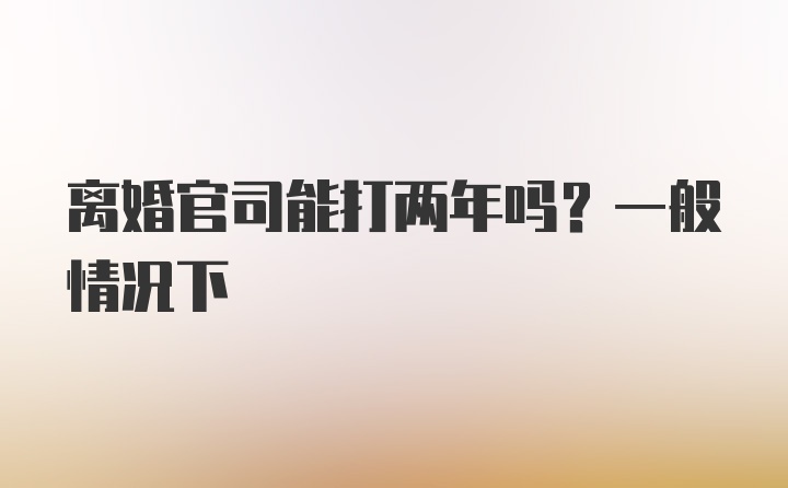 离婚官司能打两年吗？一般情况下