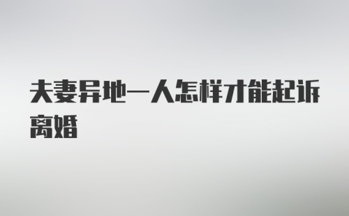 夫妻异地一人怎样才能起诉离婚