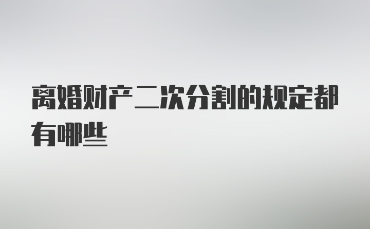 离婚财产二次分割的规定都有哪些