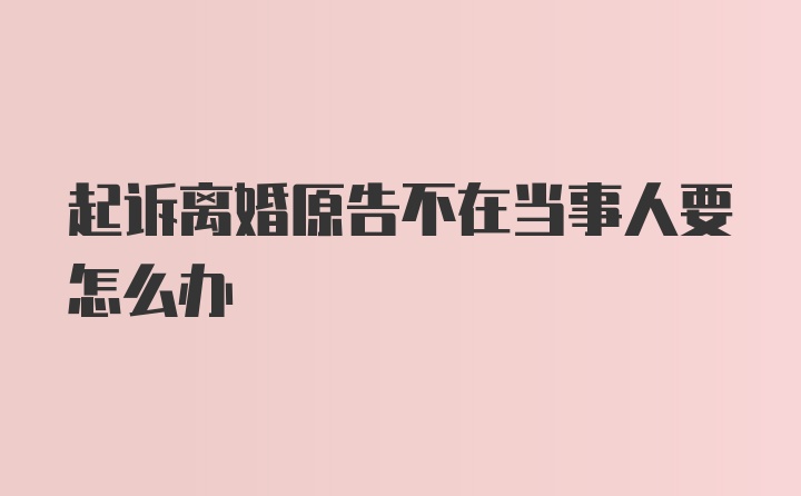 起诉离婚原告不在当事人要怎么办