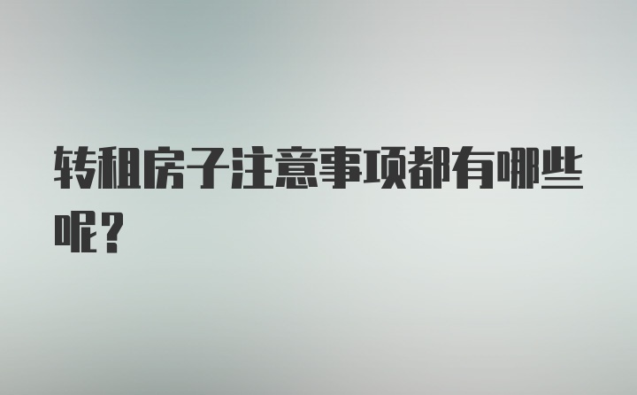 转租房子注意事项都有哪些呢？