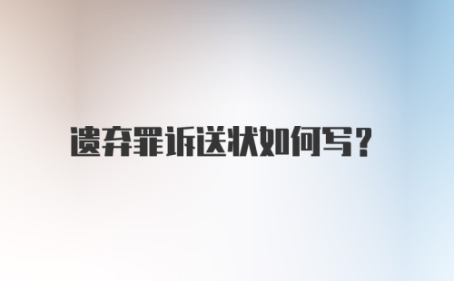 遗弃罪诉送状如何写？