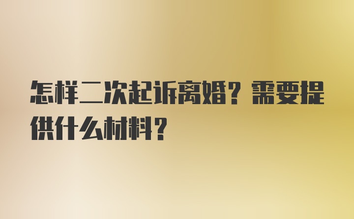 怎样二次起诉离婚？需要提供什么材料？