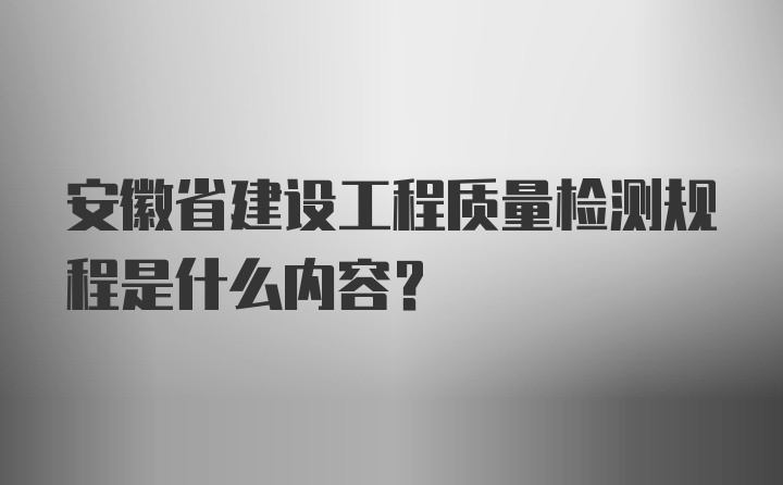 安徽省建设工程质量检测规程是什么内容？