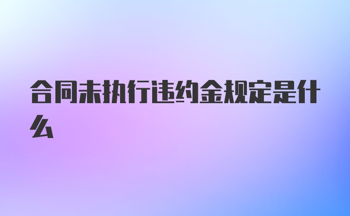 合同未执行违约金规定是什么