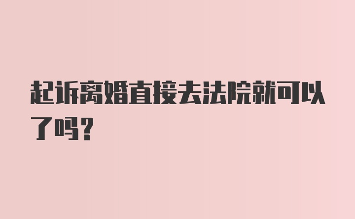 起诉离婚直接去法院就可以了吗？