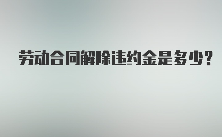 劳动合同解除违约金是多少？