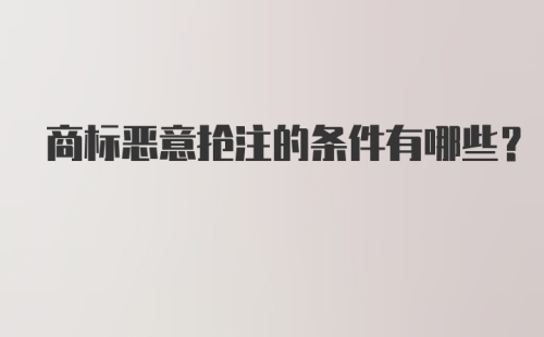 商标恶意抢注的条件有哪些？