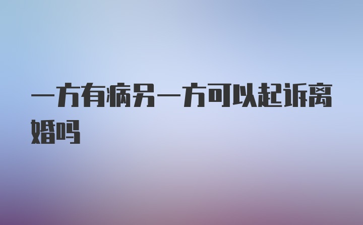 一方有病另一方可以起诉离婚吗