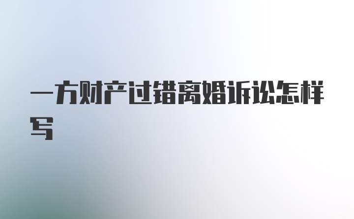 一方财产过错离婚诉讼怎样写