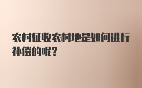 农村征收农村地是如何进行补偿的呢?