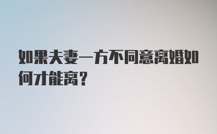 如果夫妻一方不同意离婚如何才能离？