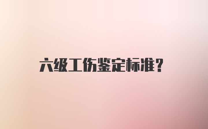 六级工伤鉴定标准?