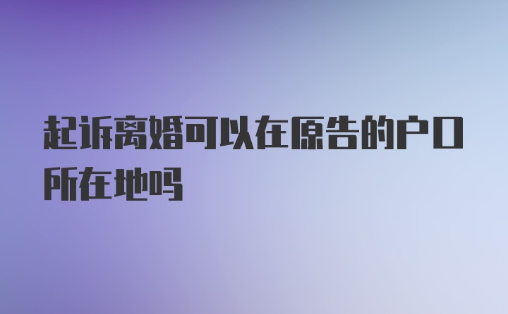 起诉离婚可以在原告的户口所在地吗