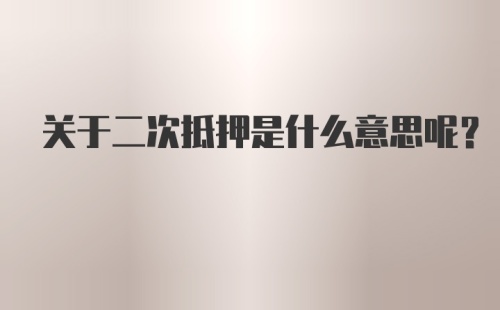 关于二次抵押是什么意思呢？