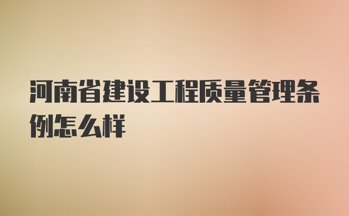 河南省建设工程质量管理条例怎么样