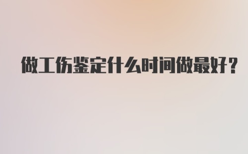 做工伤鉴定什么时间做最好？