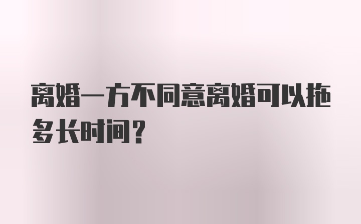 离婚一方不同意离婚可以拖多长时间？