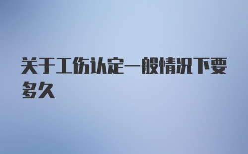 关于工伤认定一般情况下要多久