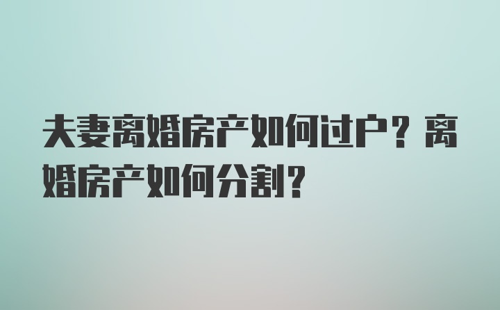 夫妻离婚房产如何过户？离婚房产如何分割？