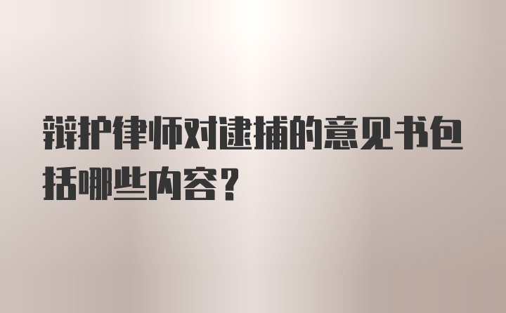 辩护律师对逮捕的意见书包括哪些内容？