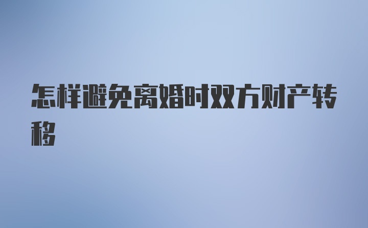 怎样避免离婚时双方财产转移