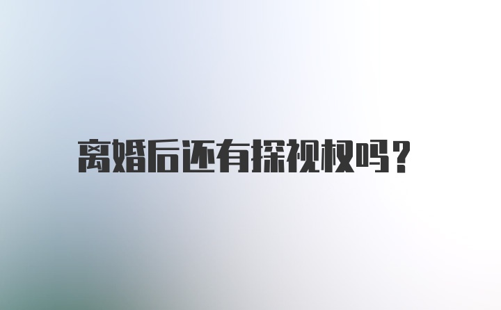 离婚后还有探视权吗？