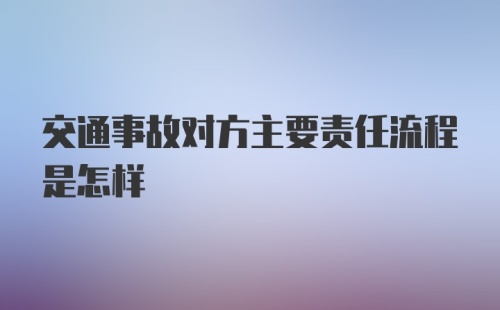 交通事故对方主要责任流程是怎样