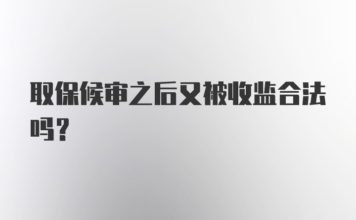 取保候审之后又被收监合法吗？