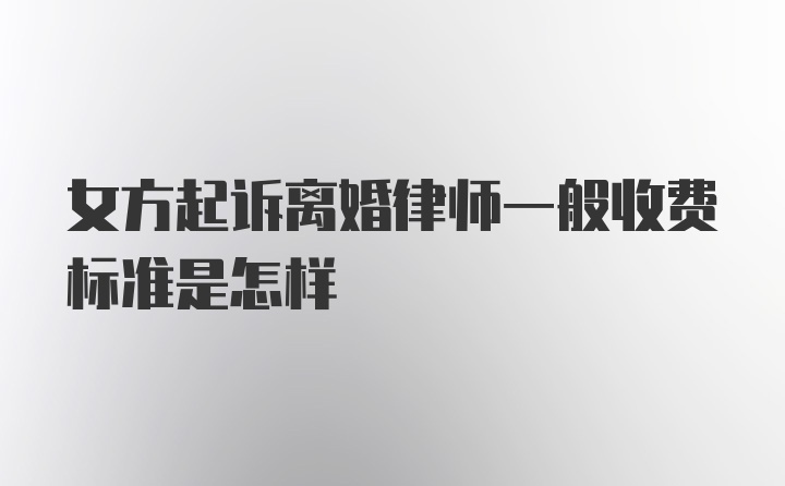 女方起诉离婚律师一般收费标准是怎样