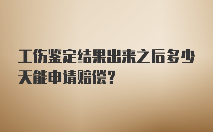 工伤鉴定结果出来之后多少天能申请赔偿？