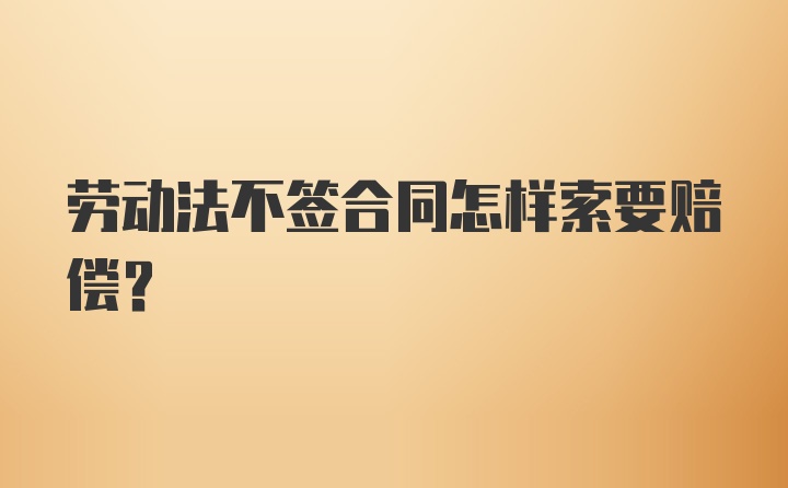 劳动法不签合同怎样索要赔偿？