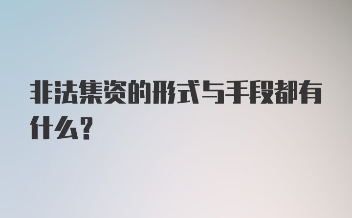 非法集资的形式与手段都有什么?