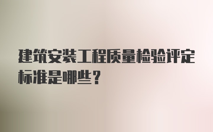 建筑安装工程质量检验评定标准是哪些？