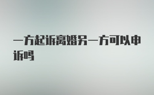 一方起诉离婚另一方可以申诉吗