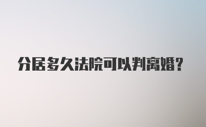 分居多久法院可以判离婚？