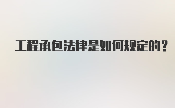 工程承包法律是如何规定的？