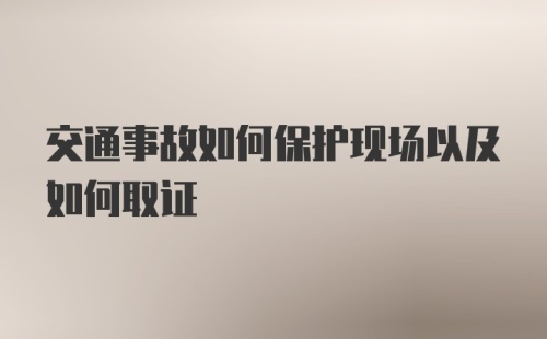 交通事故如何保护现场以及如何取证