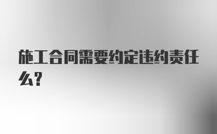 施工合同需要约定违约责任么？