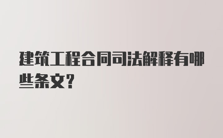 建筑工程合同司法解释有哪些条文？