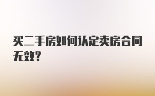 买二手房如何认定卖房合同无效？