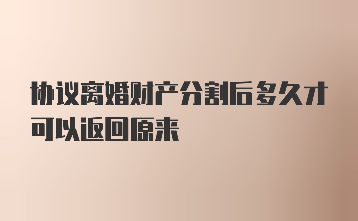 协议离婚财产分割后多久才可以返回原来