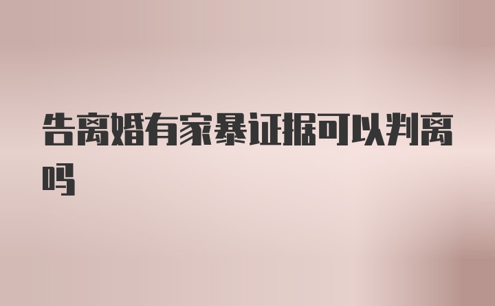 告离婚有家暴证据可以判离吗