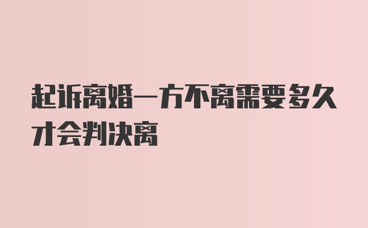 起诉离婚一方不离需要多久才会判决离