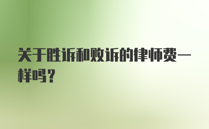 关于胜诉和败诉的律师费一样吗？