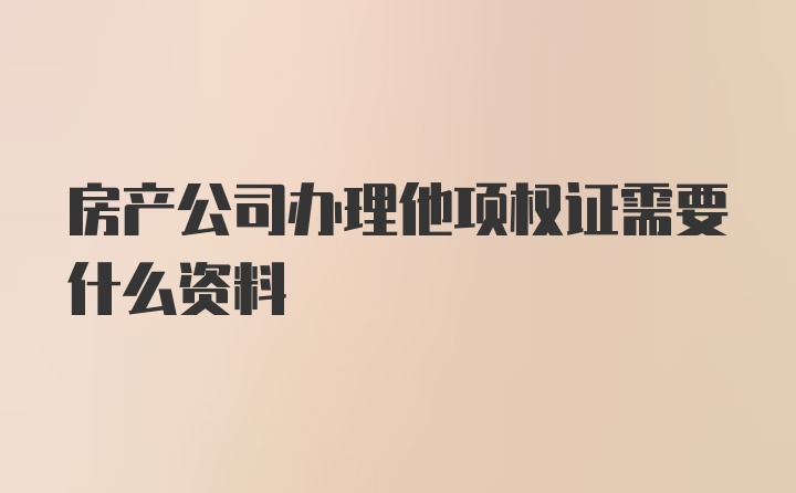 房产公司办理他项权证需要什么资料