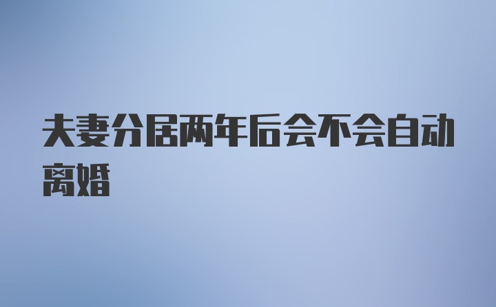 夫妻分居两年后会不会自动离婚