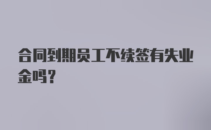 合同到期员工不续签有失业金吗？