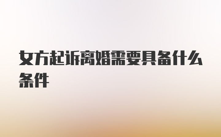 女方起诉离婚需要具备什么条件